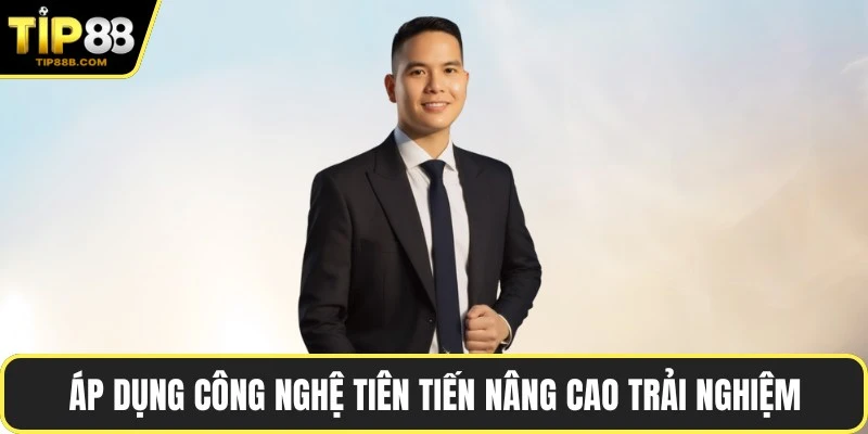 Áp dụng công nghệ tiên tiến nâng cao trải nghiệm