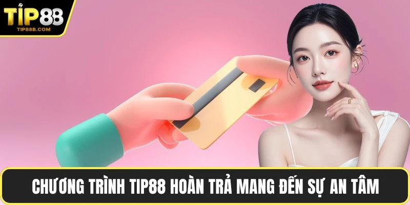 Chương trình TIP88 hoàn trả mang đến sự an tâm