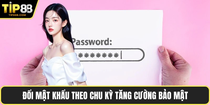 Đăng Nhập TIP88 Nhanh Chóng Từng Bước Chi Tiết Từ A - Z 5 Đổi mật khẩu theo chu kỳ tăng cường bảo mật