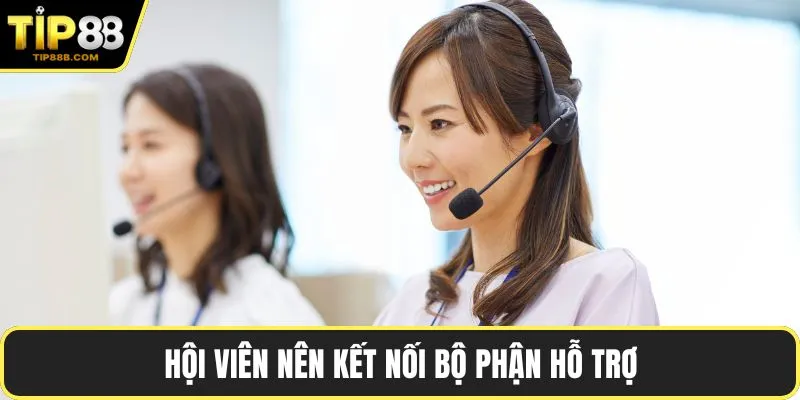 TIP88 Lừa Đảo - Hướng Dẫn Kiểm Tra Trước Khi Quyết Định 3 Hội viên nên kết nối bộ phận hỗ trợ