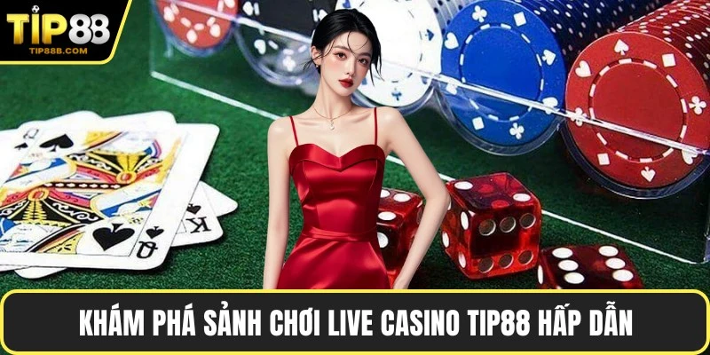 Khám phá sảnh chơi Live Casino TIP88 hấp dẫn