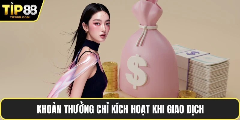 Khoản thưởng chỉ kích hoạt khi giao dịch