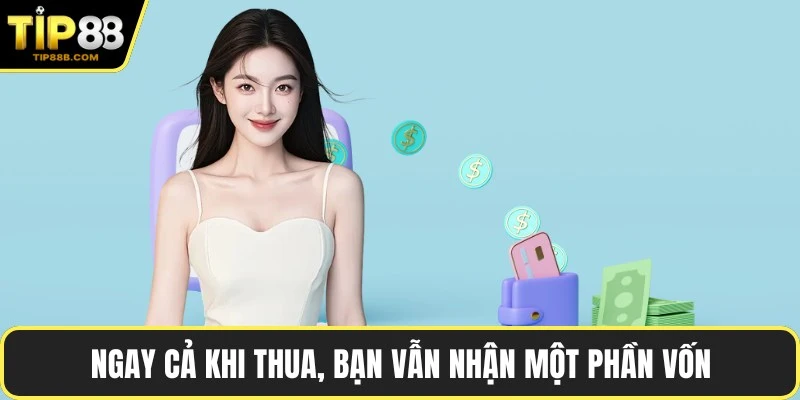 Ngay cả khi thua, bạn vẫn nhận một phần vốn