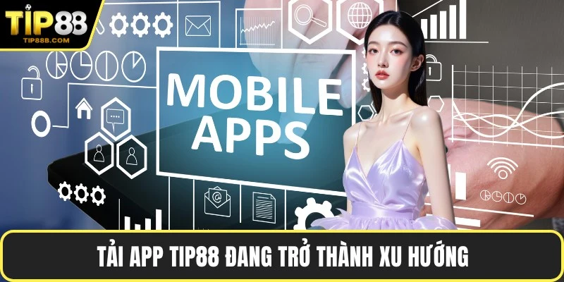 Tải app TIP88 đang trở thành xu hướng