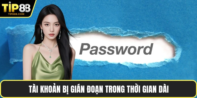 Tài khoản bị gián đoạn trong thời gian dài