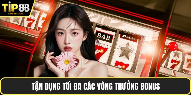 Tận dụng tối đa các vòng thưởng bonus