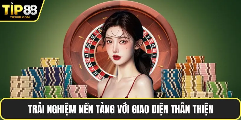 Trải nghiệm nền tảng với giao diện thân thiện