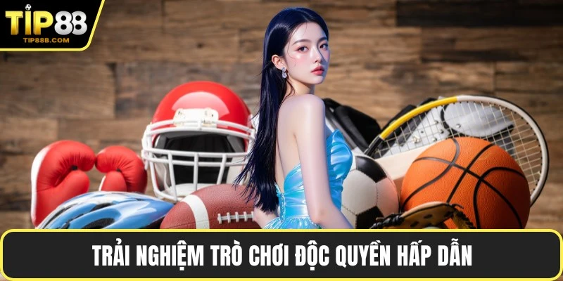 Trải nghiệm trò chơi độc quyền hấp dẫn